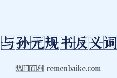 与孙元规书反义词是什么意思的图片